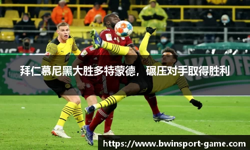 拜仁慕尼黑大胜多特蒙德，碾压对手取得胜利