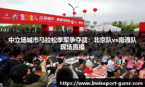 中立场城市马拉松季军争夺战：北京队vs南通队现场直播
