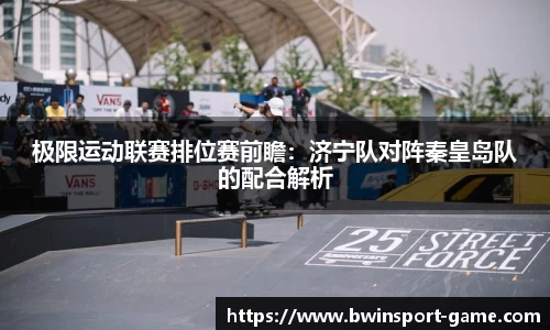 极限运动联赛排位赛前瞻：济宁队对阵秦皇岛队的配合解析