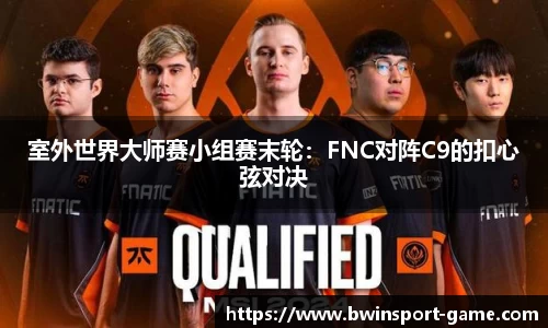 室外世界大师赛小组赛末轮：FNC对阵C9的扣心弦对决