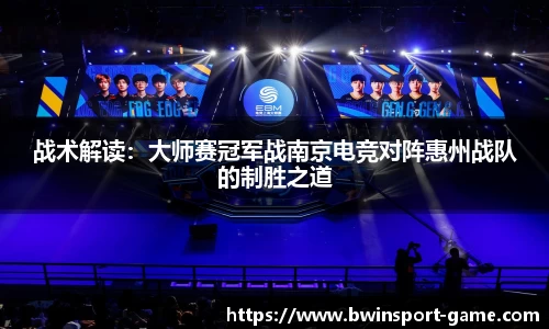 战术解读：大师赛冠军战南京电竞对阵惠州战队的制胜之道